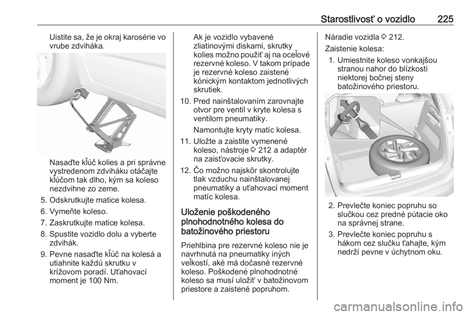 OPEL CROSSLAND X 2019  Používateľská príručka (in Slovak) Starostlivosť o vozidlo225Uistite sa, že je okraj karosérie vo
vrube zdviháka.
Nasaďte kľúč kolies a pri správne
vystredenom zdviháku otáčajte
kľúčom tak dlho, kým sa koleso
nezdvihne 