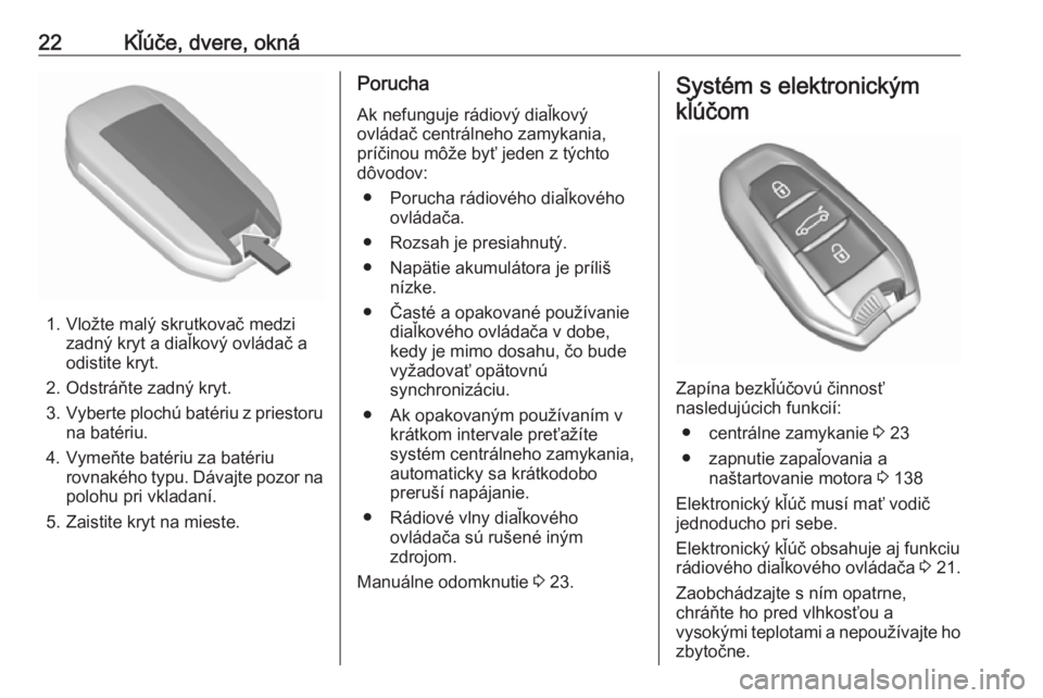 OPEL CROSSLAND X 2019  Používateľská príručka (in Slovak) 22Kľúče, dvere, okná
1. Vložte malý skrutkovač medzizadný kryt a diaľkový ovládač a
odistite kryt.
2. Odstráňte zadný kryt.
3. Vyberte plochú batériu z priestoru
na batériu.
4. Vyme�