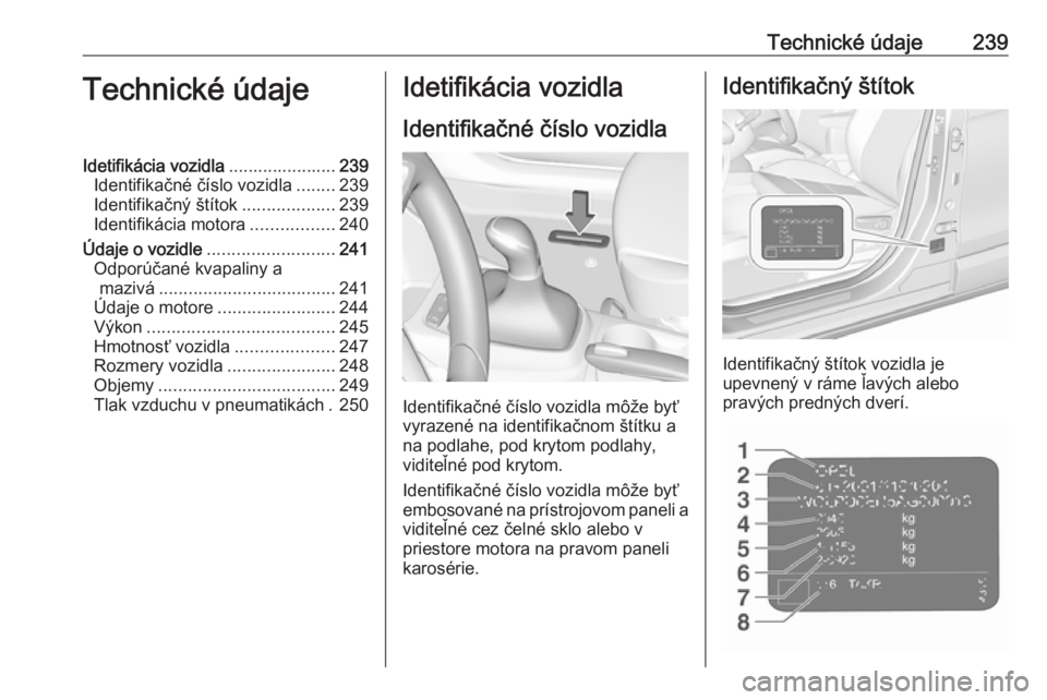 OPEL CROSSLAND X 2019  Používateľská príručka (in Slovak) Technické údaje239Technické údajeIdetifikácia vozidla......................239
Identifikačné číslo vozidla ........239
Identifikačný štítok ...................239
Identifikácia motora ..