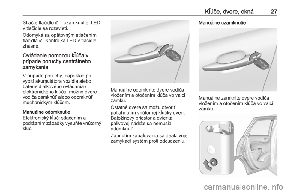 OPEL CROSSLAND X 2019  Používateľská príručka (in Slovak) Kľúče, dvere, okná27Stlačte tlačidlo Q – uzamknutie. LED
v tlačidle sa rozsvieti.
Odomyká sa opätovným stlačením
tlačidla  Q. Kontrolka LED v tlačidle
zhasne.
Ovládanie pomocou kľú�