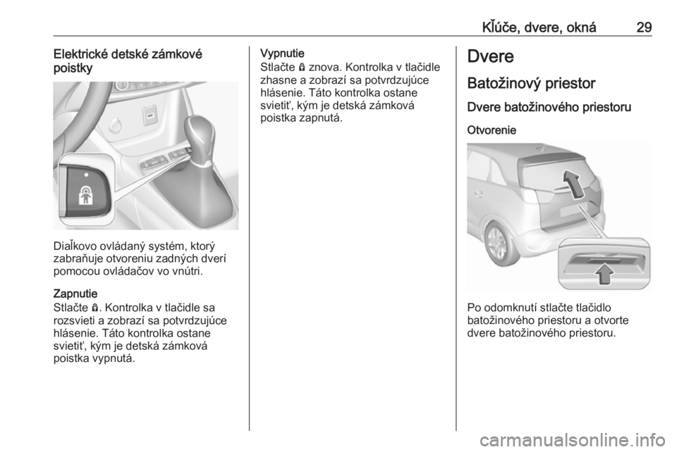 OPEL CROSSLAND X 2019  Používateľská príručka (in Slovak) Kľúče, dvere, okná29Elektrické detské zámkové
poistky
Diaľkovo ovládaný systém, ktorý
zabraňuje otvoreniu zadných dverí
pomocou ovládačov vo vnútri.
Zapnutie
Stlačte  Ô. Kontrolka