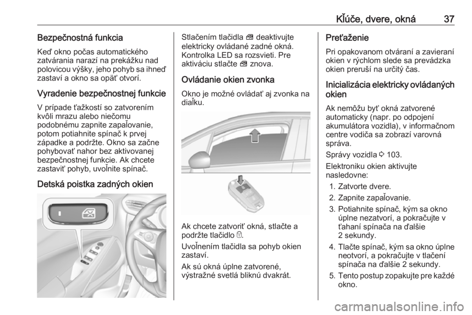 OPEL CROSSLAND X 2019  Používateľská príručka (in Slovak) Kľúče, dvere, okná37Bezpečnostná funkcia
Keď okno počas automatického
zatvárania narazí na prekážku nad
polovicou výšky, jeho pohyb sa ihneď
zastaví a okno sa opäť otvorí.
Vyradeni