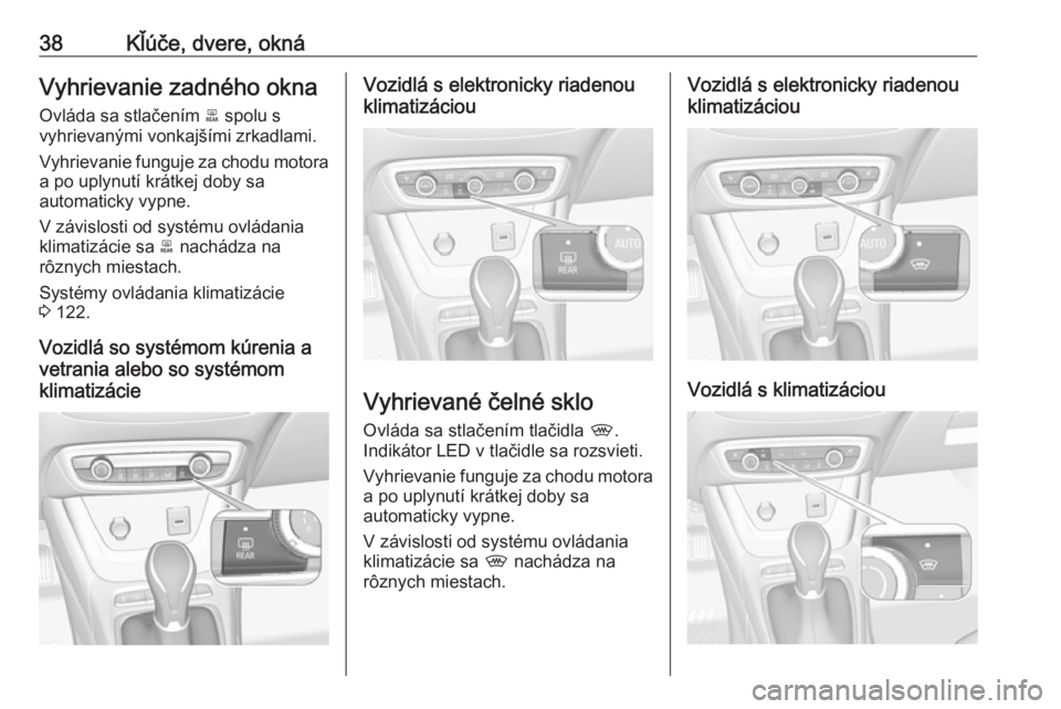 OPEL CROSSLAND X 2019  Používateľská príručka (in Slovak) 38Kľúče, dvere, oknáVyhrievanie zadného okna
Ovláda sa stlačením  b spolu s
vyhrievanými vonkajšími zrkadlami.
Vyhrievanie funguje za chodu motora a po uplynutí krátkej doby sa
automatick