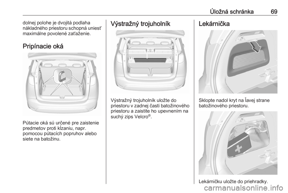 OPEL CROSSLAND X 2019  Používateľská príručka (in Slovak) Úložná schránka69dolnej polohe je dvojitá podlaha
nákladného priestoru schopná uniesť
maximálne povolené zaťaženie.
Pripínacie oká
Pútacie oká sú určené pre zaistenie
predmetov pro