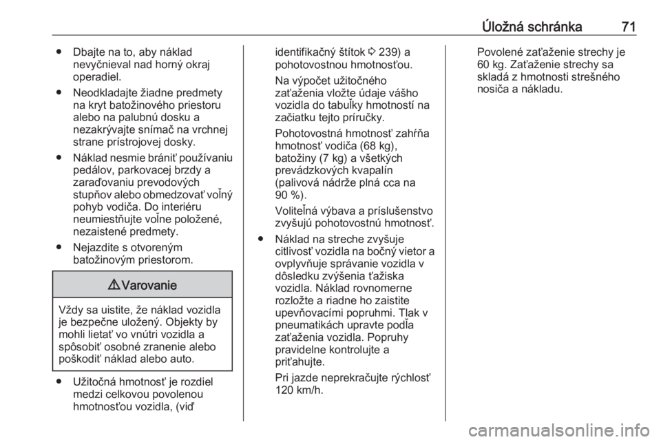 OPEL CROSSLAND X 2019  Používateľská príručka (in Slovak) Úložná schránka71● Dbajte na to, aby nákladnevyčnieval nad horný okraj
operadiel.
● Neodkladajte žiadne predmety na kryt batožinového priestoru
alebo na palubnú dosku a
nezakrývajte sn