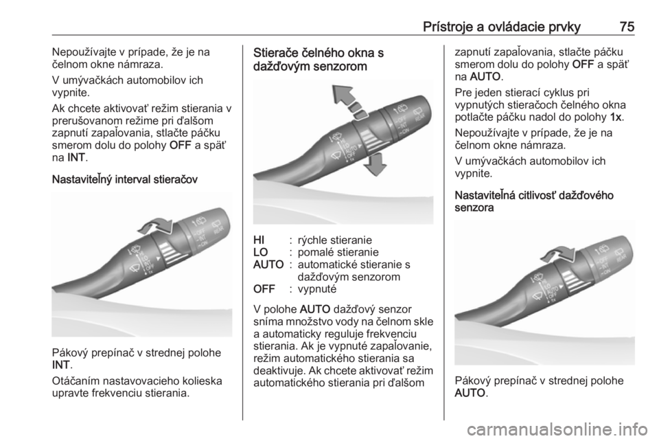 OPEL CROSSLAND X 2019  Používateľská príručka (in Slovak) Prístroje a ovládacie prvky75Nepoužívajte v prípade, že je na
čelnom okne námraza.
V umývačkách automobilov ich
vypnite.
Ak chcete aktivovať režim stierania v
prerušovanom režime pri ď