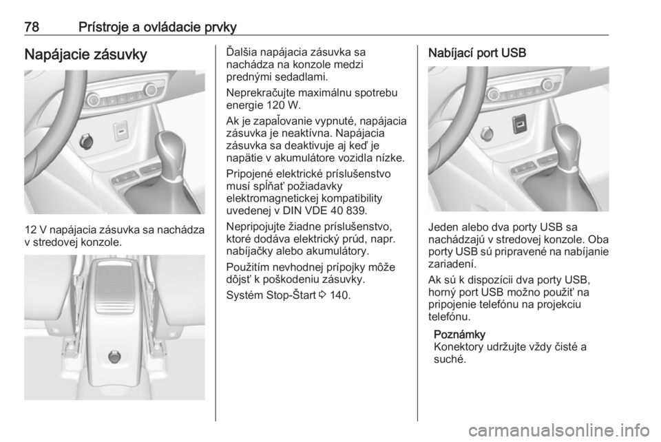 OPEL CROSSLAND X 2019  Používateľská príručka (in Slovak) 78Prístroje a ovládacie prvkyNapájacie zásuvky
12 V napájacia zásuvka sa nachádza
v stredovej konzole.
Ďalšia napájacia zásuvka sa
nachádza na konzole medzi
prednými sedadlami.
Neprekrač