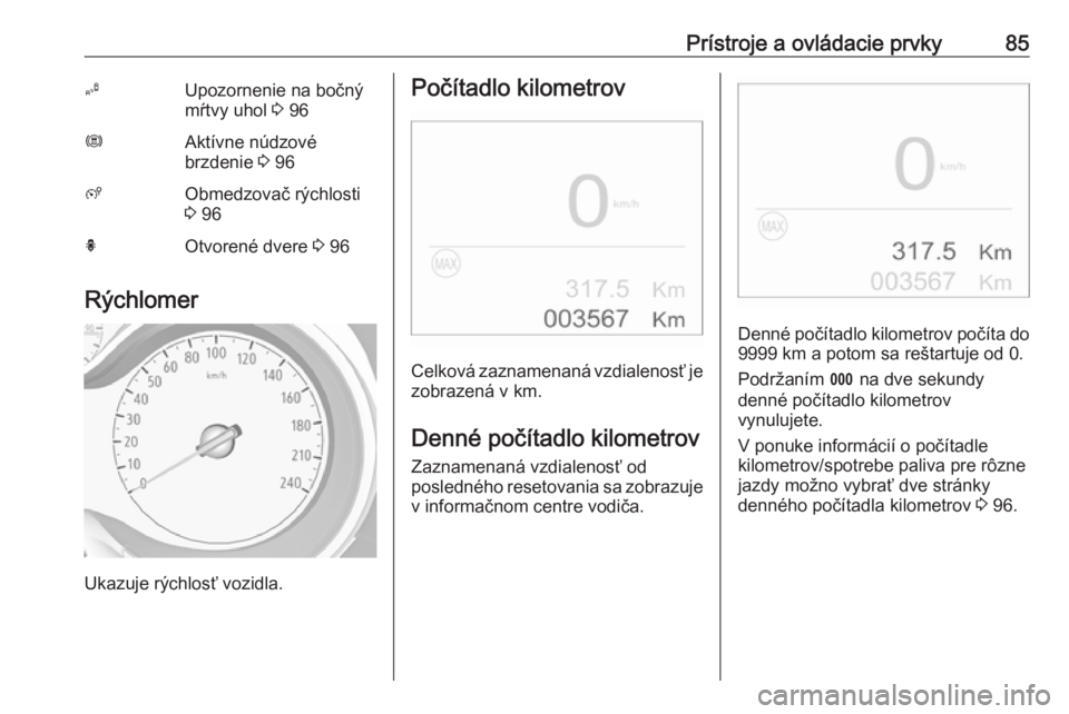 OPEL CROSSLAND X 2019  Používateľská príručka (in Slovak) Prístroje a ovládacie prvky85BUpozornenie na bočný
mŕtvy uhol  3 96ØAktívne núdzové
brzdenie  3 96ßObmedzovač rýchlosti
3  96hOtvorené dvere  3 96
Rýchlomer
Ukazuje rýchlosť vozidla.
P