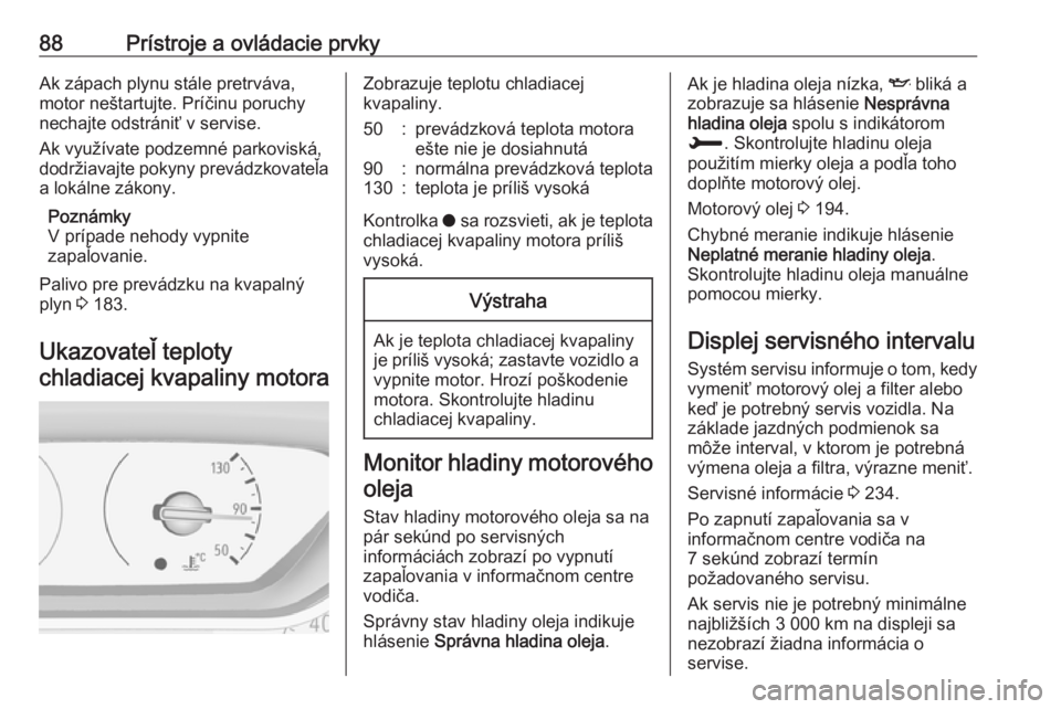 OPEL CROSSLAND X 2019  Používateľská príručka (in Slovak) 88Prístroje a ovládacie prvkyAk zápach plynu stále pretrváva,motor neštartujte. Príčinu poruchy
nechajte odstrániť v servise.
Ak využívate podzemné parkoviská,
dodržiavajte pokyny prev�