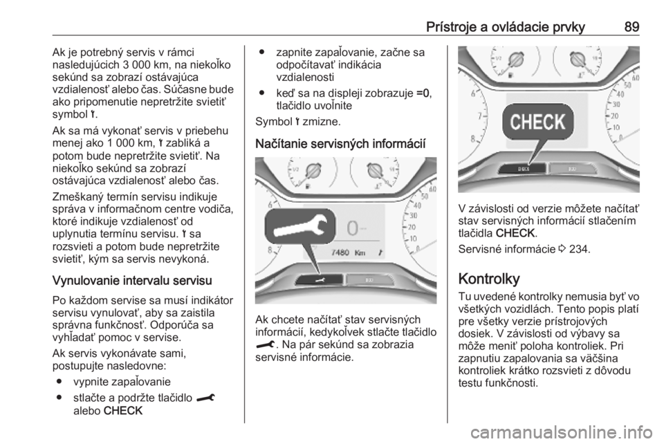 OPEL CROSSLAND X 2019  Používateľská príručka (in Slovak) Prístroje a ovládacie prvky89Ak je potrebný servis v rámci
nasledujúcich 3 000 km, na niekoľko
sekúnd sa zobrazí ostávajúca
vzdialenosť alebo čas. Súčasne bude
ako pripomenutie nepretrž
