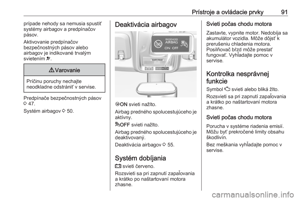 OPEL CROSSLAND X 2019  Používateľská príručka (in Slovak) Prístroje a ovládacie prvky91prípade nehody sa nemusia spustiť
systémy airbagov a predpínačov
pásov.
Aktivovanie predpínačov
bezpečnostných pásov alebo
airbagov je indikované trvalým
sv