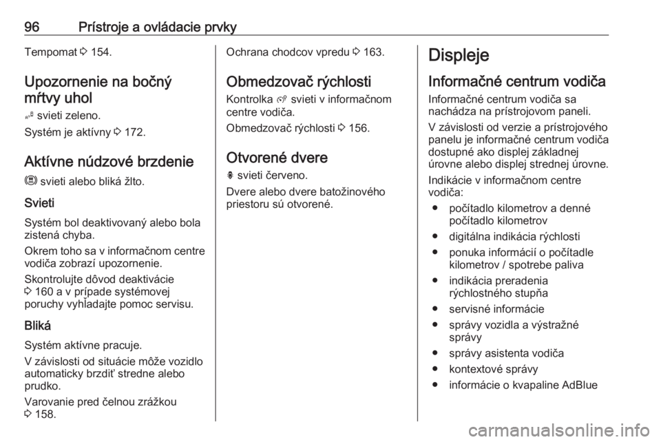 OPEL CROSSLAND X 2019  Používateľská príručka (in Slovak) 96Prístroje a ovládacie prvkyTempomat 3 154.
Upozornenie na bočný mŕtvy uhol
B  svieti zeleno.
Systém je aktívny  3 172.
Aktívne núdzové brzdenie m  svieti alebo bliká žlto.
Svieti Systém
