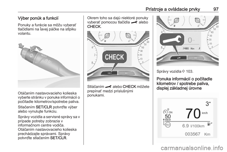OPEL CROSSLAND X 2019  Používateľská príručka (in Slovak) Prístroje a ovládacie prvky97Výber ponúk a funkciíPonuky a funkcie sa môžu vyberať
tlačidlami na ľavej páčke na stĺpiku
volantu.
Otáčaním nastavovacieho kolieska
vyberte stránku v pon