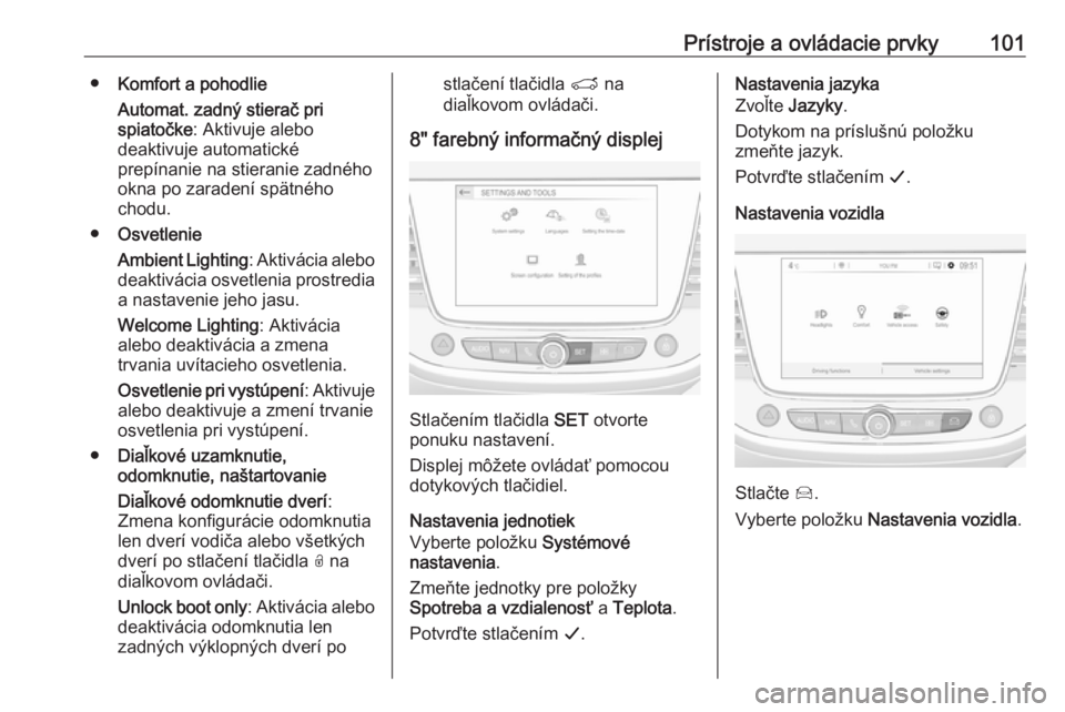OPEL CROSSLAND X 2019.75  Používateľská príručka (in Slovak) Prístroje a ovládacie prvky101●Komfort a pohodlie
Automat. zadný stierač pri
spiatočke : Aktivuje alebo
deaktivuje automatické
prepínanie na stieranie zadného
okna po zaradení spätného
ch