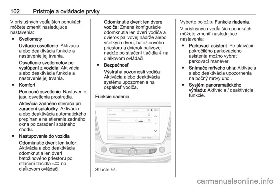 OPEL CROSSLAND X 2019.75  Používateľská príručka (in Slovak) 102Prístroje a ovládacie prvkyV príslušných vedľajších ponukách
môžete zmeniť nasledujúce
nastavenia:
● Svetlomety
Uvítacie osvetlenie : Aktivácia
alebo deaktivácia funkcie a
nastave