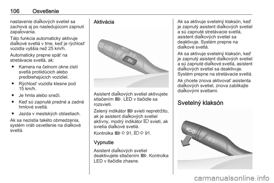 OPEL CROSSLAND X 2019.75  Používateľská príručka (in Slovak) 106Osvetlenienastavenie diaľkových svetiel sa
zachová aj po nasledujúcom zapnutí
zapaľovania.
Táto funkcia automaticky aktivuje diaľkové svetlá v tme, keď je rýchlosť vozidla vyššia ne�