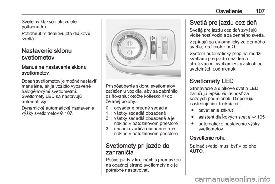 OPEL CROSSLAND X 2019.75  Používateľská príručka (in Slovak) Osvetlenie107Svetelný klaksón aktivujete
potiahnutím.
Potiahnutím deaktivujete diaľkové
svetlá.
Nastavenie sklonu svetlometov
Manuálne nastavenie sklonu
svetlometov 
Dosah svetlometov je možn