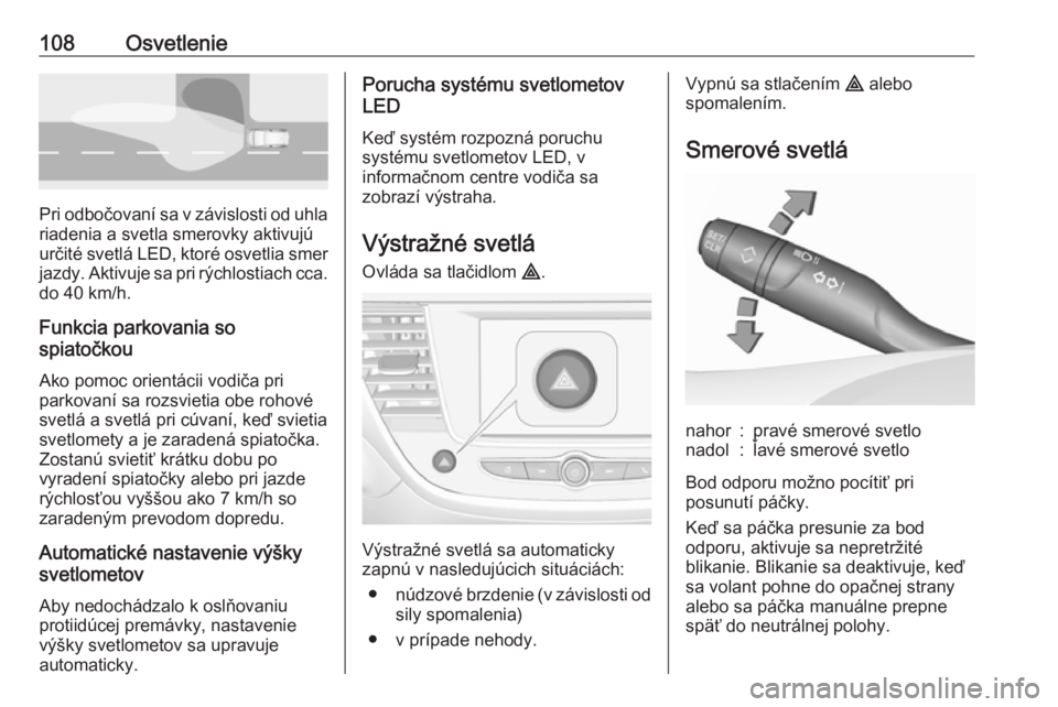 OPEL CROSSLAND X 2019.75  Používateľská príručka (in Slovak) 108Osvetlenie
Pri odbočovaní sa v závislosti od uhlariadenia a svetla smerovky aktivujú
určité svetlá LED, ktoré osvetlia smer jazdy. Aktivuje sa pri rýchlostiach cca.
do 40 km/h.
Funkcia par