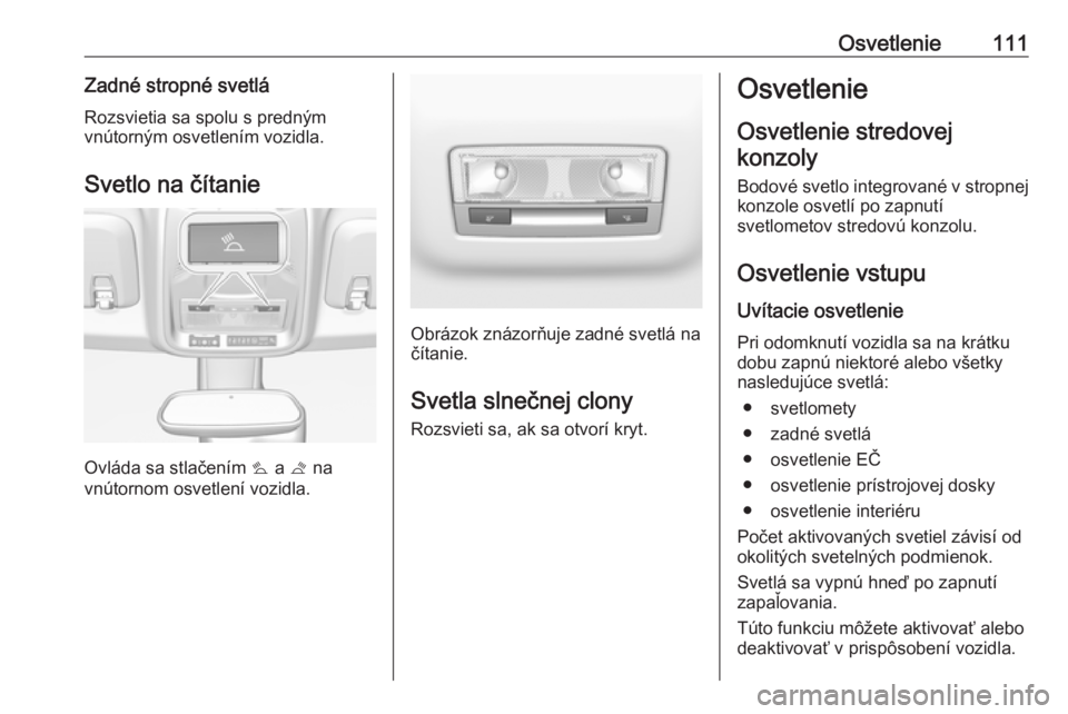 OPEL CROSSLAND X 2019.75  Používateľská príručka (in Slovak) Osvetlenie111Zadné stropné svetláRozsvietia sa spolu s predným
vnútorným osvetlením vozidla.
Svetlo na čítanie
Ovláda sa stlačením  s a  t na
vnútornom osvetlení vozidla.
Obrázok znázo