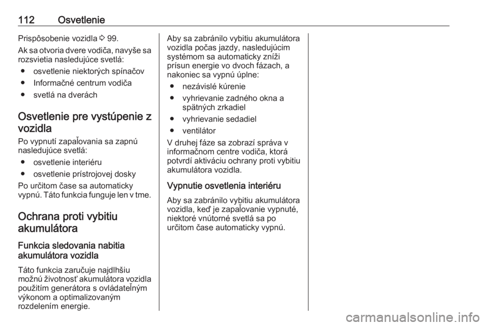 OPEL CROSSLAND X 2019.75  Používateľská príručka (in Slovak) 112OsvetleniePrispôsobenie vozidla 3 99.
Ak sa otvoria dvere vodiča, navyše sa
rozsvietia nasledujúce svetlá:
● osvetlenie niektorých spínačov● Informačné centrum vodiča
● svetlá na 