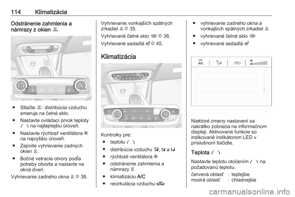OPEL CROSSLAND X 2019.75  Používateľská príručka (in Slovak) 114KlimatizáciaOdstránenie zahmlenia a
námrazy z okien  á
● Stlačte á: distribúcia vzduchu
smeruje na čelné sklo.
● Nastavte ovládací prvok teploty £  na najteplejšiu úroveň.
● Na