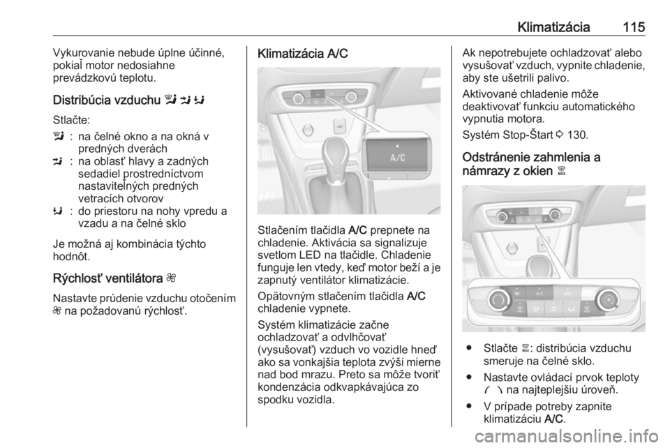 OPEL CROSSLAND X 2019.75  Používateľská príručka (in Slovak) Klimatizácia115Vykurovanie nebude úplne účinné,
pokiaľ motor nedosiahne
prevádzkovú teplotu.
Distribúcia vzduchu  l M  K
Stlačte:l:na čelné okno a na okná v
predných dveráchM:na oblasť