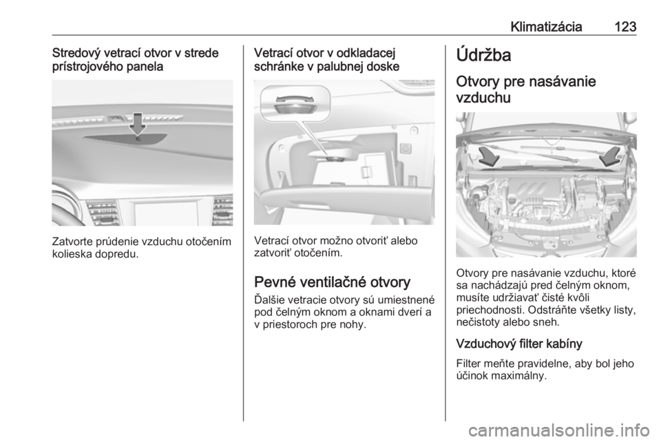 OPEL CROSSLAND X 2019.75  Používateľská príručka (in Slovak) Klimatizácia123Stredový vetrací otvor v strede
prístrojového panela
Zatvorte prúdenie vzduchu otočením
kolieska dopredu.
Vetrací otvor v odkladacej
schránke v palubnej doske
Vetrací otvor m