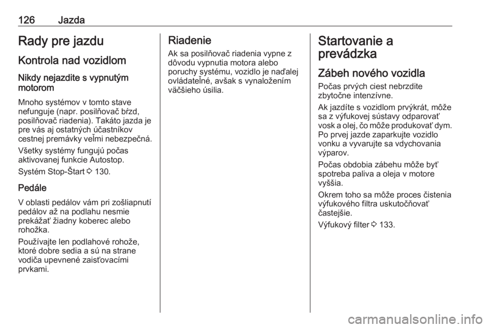 OPEL CROSSLAND X 2019.75  Používateľská príručka (in Slovak) 126JazdaRady pre jazdu
Kontrola nad vozidlom
Nikdy nejazdite s vypnutým
motorom
Mnoho systémov v tomto stave
nefunguje (napr. posilňovač bŕzd,
posilňovač riadenia). Takáto jazda je
pre vás aj