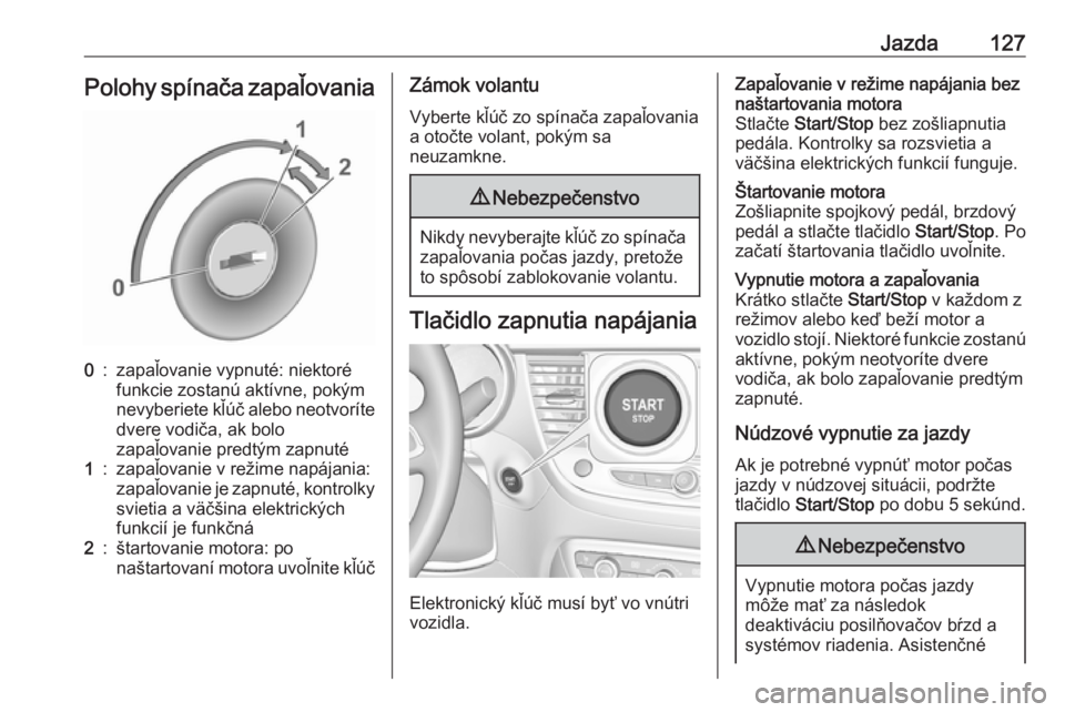 OPEL CROSSLAND X 2019.75  Používateľská príručka (in Slovak) Jazda127Polohy spínača zapaľovania0:zapaľovanie vypnuté: niektoré
funkcie zostanú aktívne, pokým
nevyberiete kľúč alebo neotvoríte dvere vodiča, ak bolo
zapaľovanie predtým zapnuté1:z
