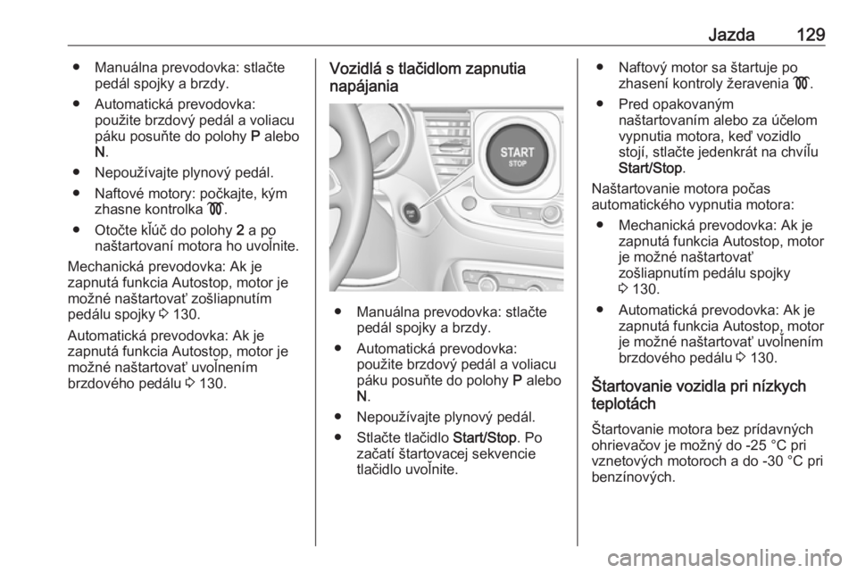 OPEL CROSSLAND X 2019.75  Používateľská príručka (in Slovak) Jazda129● Manuálna prevodovka: stlačtepedál spojky a brzdy.
● Automatická prevodovka: použite brzdový pedál a voliacu
páku posuňte do polohy  P alebo
N .
● Nepoužívajte plynový pedá