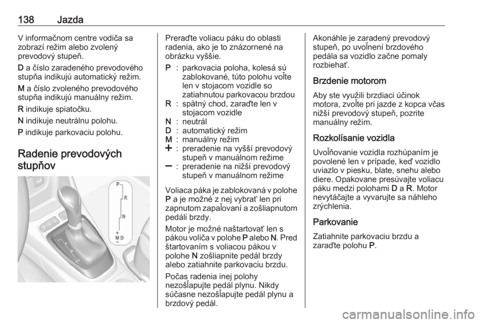 OPEL CROSSLAND X 2019.75  Používateľská príručka (in Slovak) 138JazdaV informačnom centre vodiča sa
zobrazí režim alebo zvolený
prevodový stupeň.
D  a číslo zaradeného prevodového
stupňa indikujú automatický režim.
M  a číslo zvoleného prevodo
