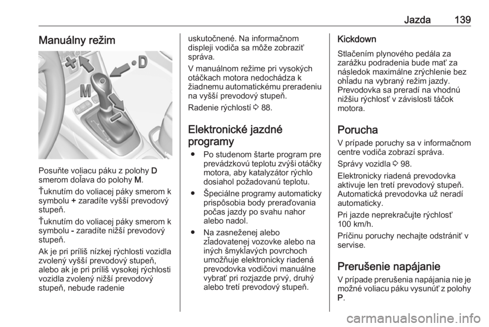 OPEL CROSSLAND X 2019.75  Používateľská príručka (in Slovak) Jazda139Manuálny režim
Posuňte voliacu páku z polohy D
smerom doľava do polohy  M.
Ťuknutím do voliacej páky smerom k
symbolu  + zaradíte vyšší prevodový
stupeň.
Ťuknutím do voliacej p