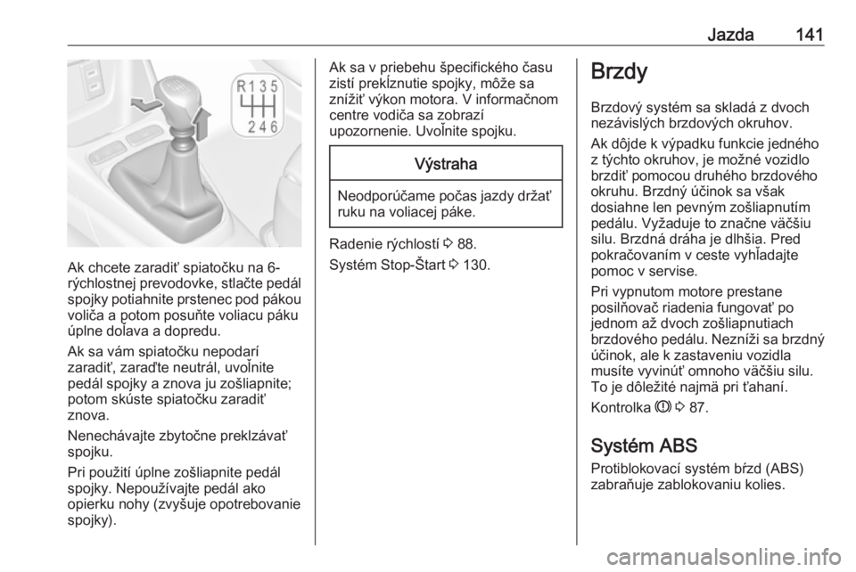 OPEL CROSSLAND X 2019.75  Používateľská príručka (in Slovak) Jazda141
Ak chcete zaradiť spiatočku na 6-
rýchlostnej prevodovke, stlačte pedál
spojky potiahnite prstenec pod pákou
voliča a potom posuňte voliacu páku
úplne doľava a dopredu.
Ak sa vám 