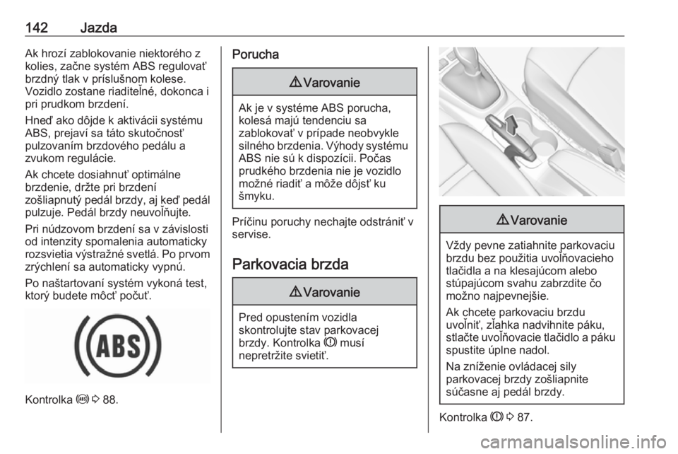 OPEL CROSSLAND X 2019.75  Používateľská príručka (in Slovak) 142JazdaAk hrozí zablokovanie niektorého z
kolies, začne systém ABS regulovať
brzdný tlak v príslušnom kolese.
Vozidlo zostane riaditeľné, dokonca i
pri prudkom brzdení.
Hneď ako dôjde k 