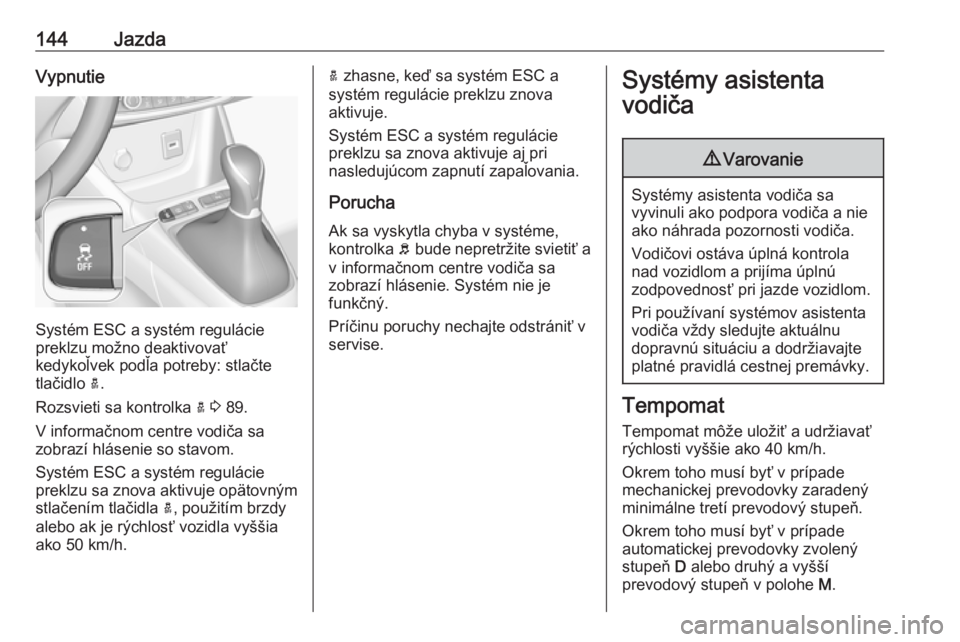 OPEL CROSSLAND X 2019.75  Používateľská príručka (in Slovak) 144JazdaVypnutie
Systém ESC a systém regulácie
preklzu možno deaktivovať
kedykoľvek podľa potreby: stlačte
tlačidlo  a.
Rozsvieti sa kontrolka  a 3  89.
V informačnom centre vodiča sa
zobra