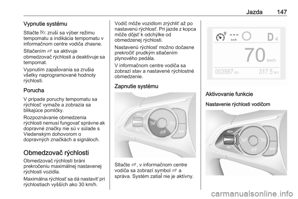 OPEL CROSSLAND X 2019.75  Používateľská príručka (in Slovak) Jazda147Vypnutie systému
Stlačte  m: zruší sa výber režimu
tempomatu a indikácia tempomatu v
informačnom centre vodiča zhasne.
Stlačením  ß sa aktivuje
obmedzovač rýchlosti a deaktivuje 