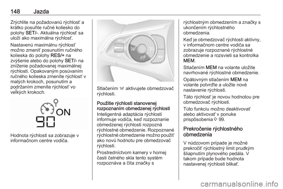 OPEL CROSSLAND X 2019.75  Používateľská príručka (in Slovak) 148JazdaZrýchlite na požadovanú rýchlosť a
krátko posuňte ručné koliesko do
polohy  SET/-. Aktuálna rýchlosť sa
uloží ako maximálna rýchlosť.
Nastavenú maximálnu rýchlosť
možno z