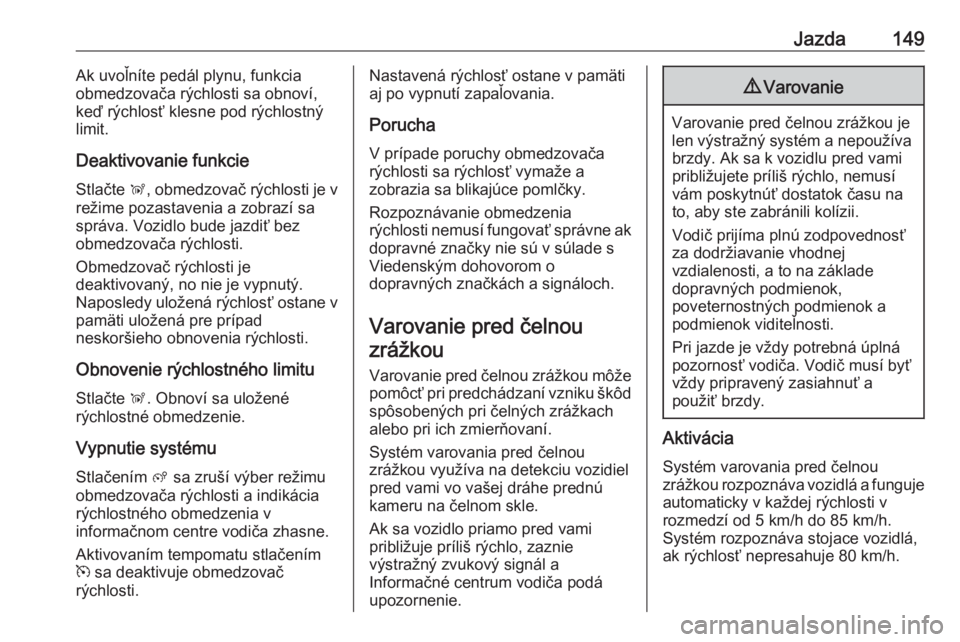OPEL CROSSLAND X 2019.75  Používateľská príručka (in Slovak) Jazda149Ak uvoľníte pedál plynu, funkcia
obmedzovača rýchlosti sa obnoví,
keď rýchlosť klesne pod rýchlostný
limit.
Deaktivovanie funkcie
Stlačte  Ñ, obmedzovač rýchlosti je v
režime p