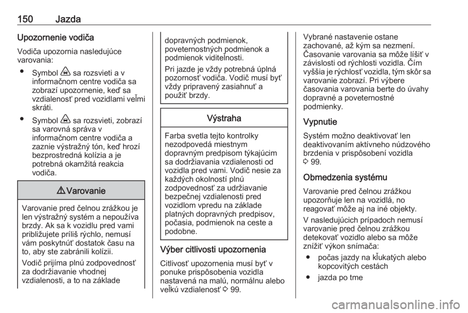 OPEL CROSSLAND X 2019.75  Používateľská príručka (in Slovak) 150JazdaUpozornenie vodiča
Vodiča upozornia nasledujúce
varovania:
● Symbol  , sa rozsvieti a v
informačnom centre vodiča sa
zobrazí upozornenie, keď sa
vzdialenosť pred vozidlami veľmi
skr