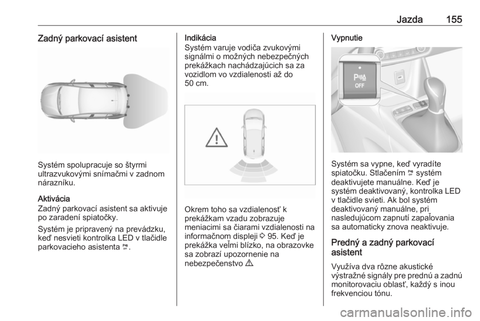 OPEL CROSSLAND X 2019.75  Používateľská príručka (in Slovak) Jazda155Zadný parkovací asistent
Systém spolupracuje so štyrmi
ultrazvukovými snímačmi v zadnom
nárazníku.
Aktivácia
Zadný parkovací asistent sa aktivuje
po zaradení spiatočky.
Systém j