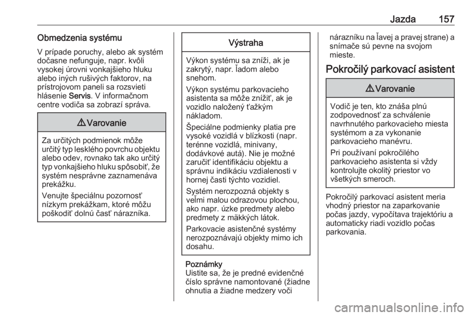 OPEL CROSSLAND X 2019.75  Používateľská príručka (in Slovak) Jazda157Obmedzenia systémuV prípade poruchy, alebo ak systém
dočasne nefunguje, napr. kvôli
vysokej úrovni vonkajšieho hluku
alebo iných rušivých faktorov, na
prístrojovom paneli sa rozsvie