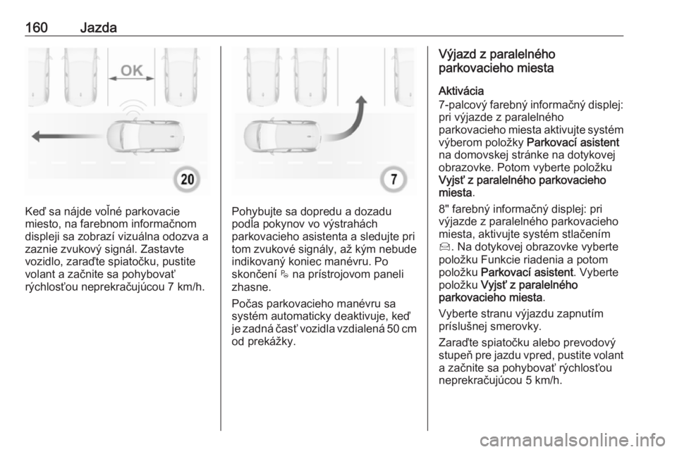 OPEL CROSSLAND X 2019.75  Používateľská príručka (in Slovak) 160Jazda
Keď sa nájde voľné parkovacie
miesto, na farebnom informačnom
displeji sa zobrazí vizuálna odozva a zaznie zvukový signál. Zastavte
vozidlo, zaraďte spiatočku, pustite
volant a za�