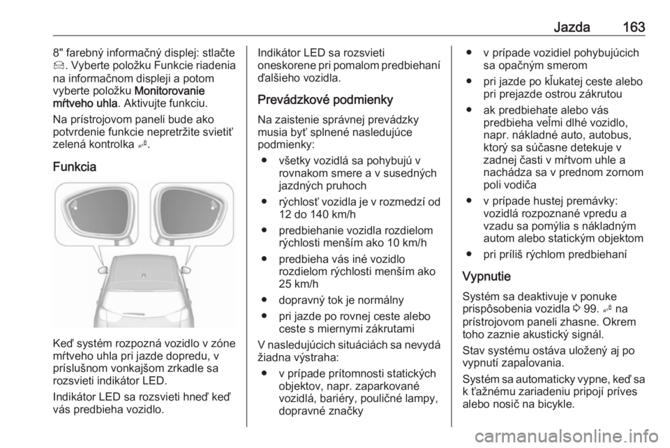 OPEL CROSSLAND X 2019.75  Používateľská príručka (in Slovak) Jazda1638" farebný informačný displej: stlačte
Í . Vyberte položku Funkcie riadenia
na informačnom displeji a potom
vyberte položku  Monitorovanie
mŕtveho uhla . Aktivujte funkciu.
Na pr�