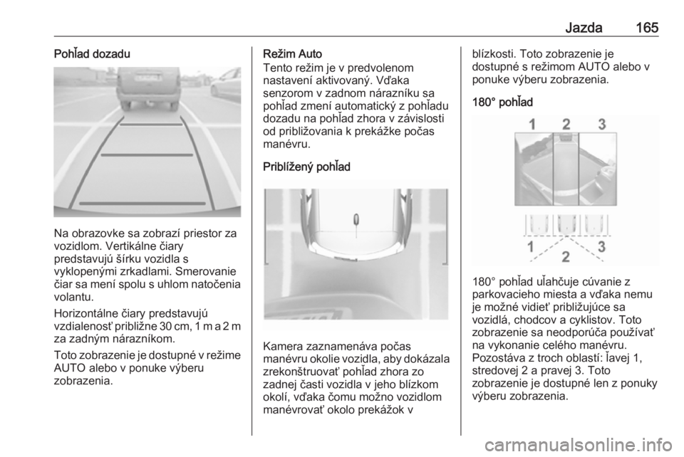 OPEL CROSSLAND X 2019.75  Používateľská príručka (in Slovak) Jazda165Pohľad dozadu
Na obrazovke sa zobrazí priestor za
vozidlom. Vertikálne čiary
predstavujú šírku vozidla s
vyklopenými zrkadlami. Smerovanie
čiar sa mení spolu s uhlom natočenia volan