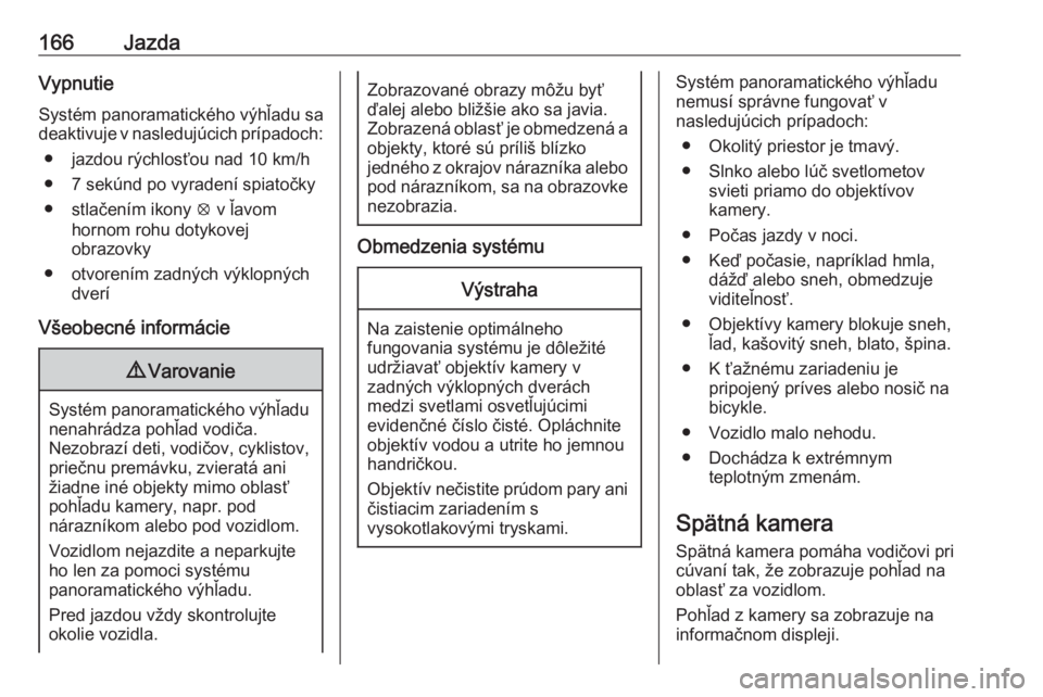 OPEL CROSSLAND X 2019.75  Používateľská príručka (in Slovak) 166JazdaVypnutieSystém panoramatického výhľadu sa
deaktivuje v nasledujúcich prípadoch:
● jazdou rýchlosťou nad 10 km/h
● 7 sekúnd po vyradení spiatočky
● stlačením ikony  q v ľavo