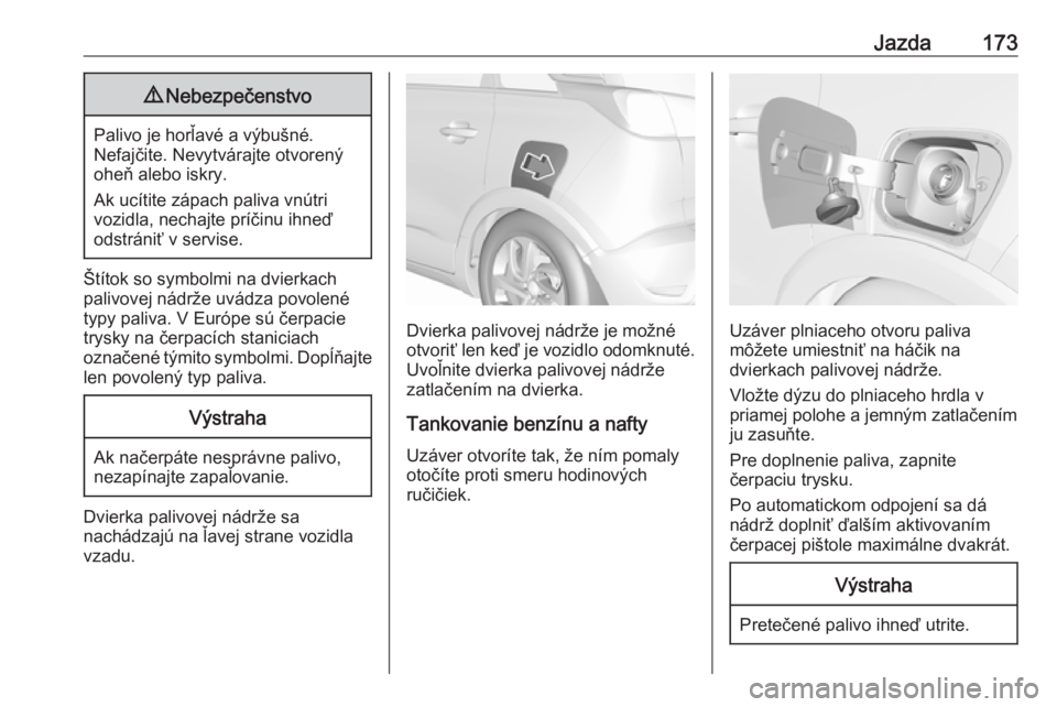 OPEL CROSSLAND X 2019.75  Používateľská príručka (in Slovak) Jazda1739Nebezpečenstvo
Palivo je horľavé a výbušné.
Nefajčite. Nevytvárajte otvorený
oheň alebo iskry.
Ak ucítite zápach paliva vnútri
vozidla, nechajte príčinu ihneď
odstrániť v se