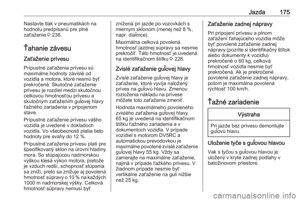 OPEL CROSSLAND X 2019.75  Používateľská príručka (in Slovak) Jazda175Nastavte tlak v pneumatikách na
hodnotu predpísanú pre plné
zaťaženie  3 236.
Ťahanie závesu Zaťaženie prívesu
Prípustné zaťaženia prívesu sú
maximálne hodnoty závislé od
v