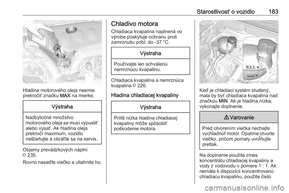 OPEL CROSSLAND X 2019.75  Používateľská príručka (in Slovak) Starostlivosť o vozidlo183
Hladina motorového oleja nesmie
prekročiť značku  MAX na mierke.
Výstraha
Nadbytočné množstvo
motorového oleja sa musí vypustiť
alebo vysať. Ak hladina oleja
pr