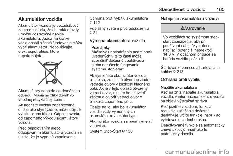 OPEL CROSSLAND X 2019.75  Používateľská príručka (in Slovak) Starostlivosť o vozidlo185Akumulátor vozidla
Akumulátor vozidla je bezúdržbový
za predpokladu, že charakter jazdy
umožní dostatočné nabitie
akumulátora. Jazda na krátke
vzdialenosti a ča