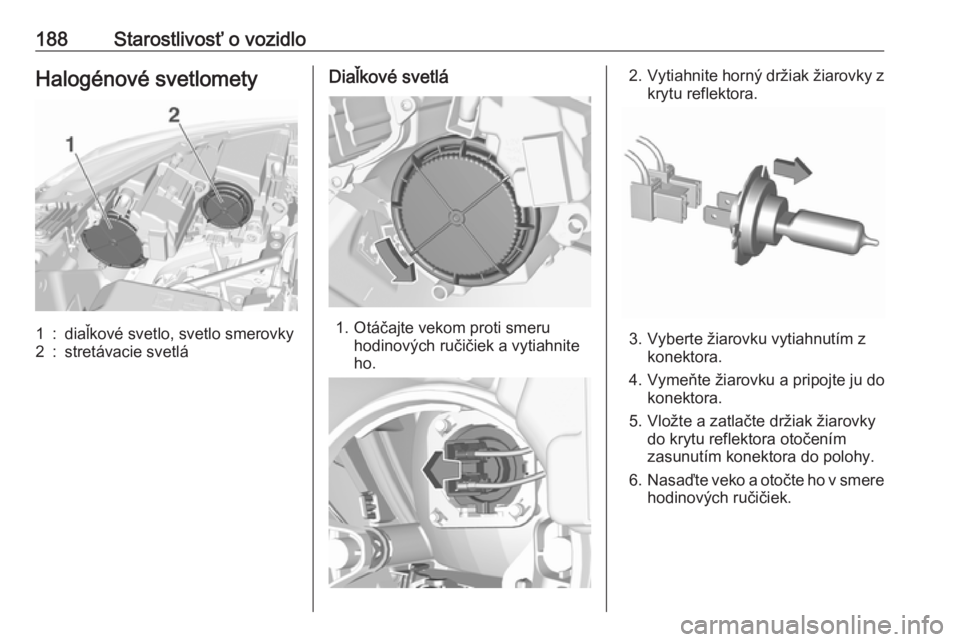 OPEL CROSSLAND X 2019.75  Používateľská príručka (in Slovak) 188Starostlivosť o vozidloHalogénové svetlomety1:diaľkové svetlo, svetlo smerovky2:stretávacie svetláDiaľkové svetlá
1. Otáčajte vekom proti smeruhodinových ručičiek a vytiahnite
ho.
2.